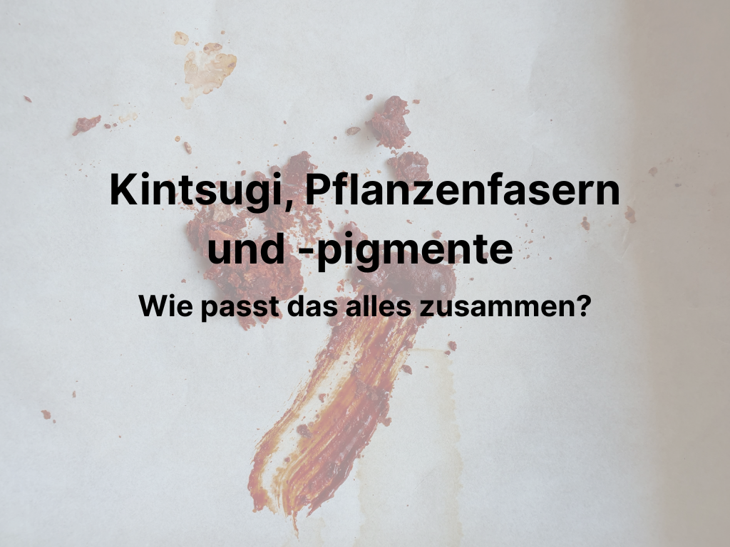 Kintsugi, Pflanzenfasern und -pigmente - Wie passt das alles zusammen?